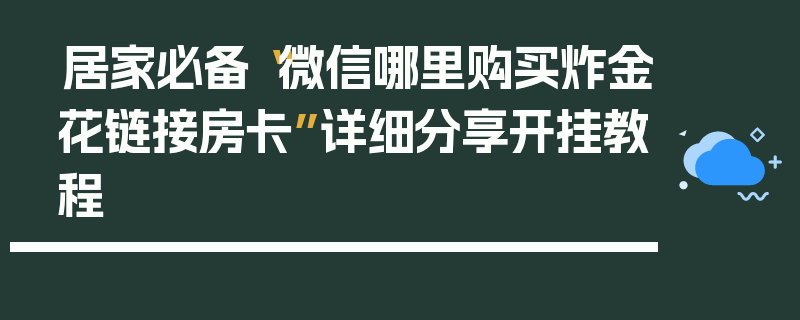 居家必备“微信哪里购买炸金花链接房卡”详细分享开挂教程