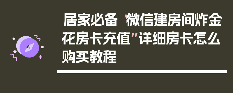 居家必备“微信建房间炸金花房卡充值”详细房卡怎么购买教程