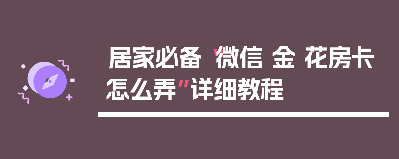 居家必备“微信 金 花房卡怎么弄”详细教程