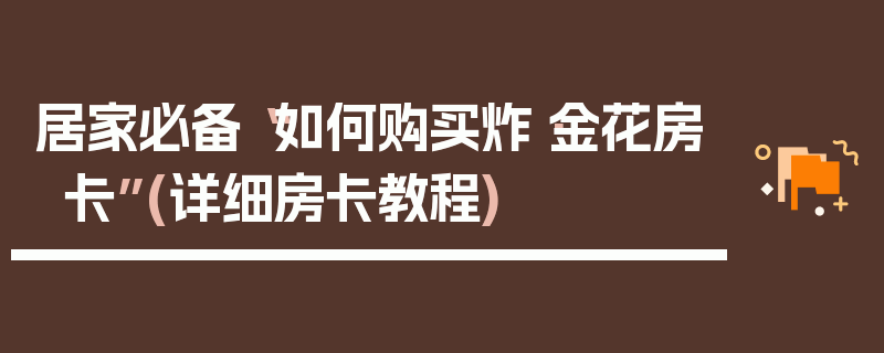 居家必备“如何购买炸·金花房卡”(详细房卡教程)