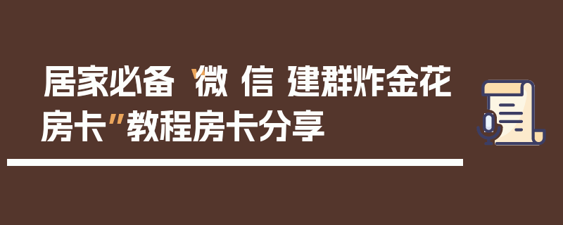 居家必备“微 信 建群炸金花房卡”教程房卡分享