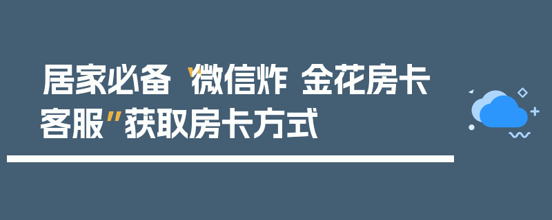 居家必备“微信炸 金花房卡客服”获取房卡方式