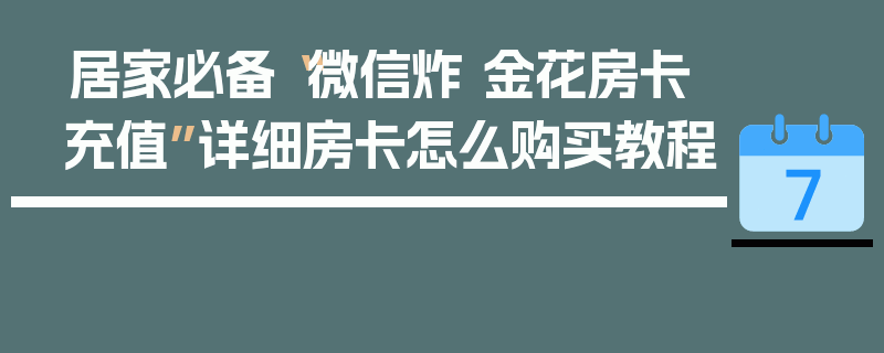居家必备“微信炸 金花房卡充值”详细房卡怎么购买教程