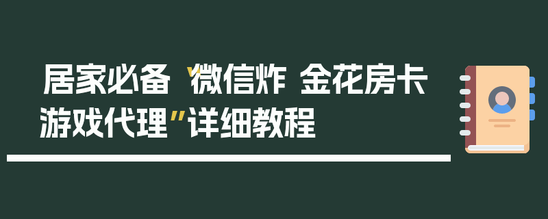居家必备“微信炸 金花房卡游戏代理”详细教程