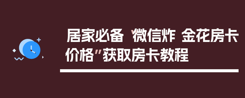 居家必备“微信炸 金花房卡价格”获取房卡教程