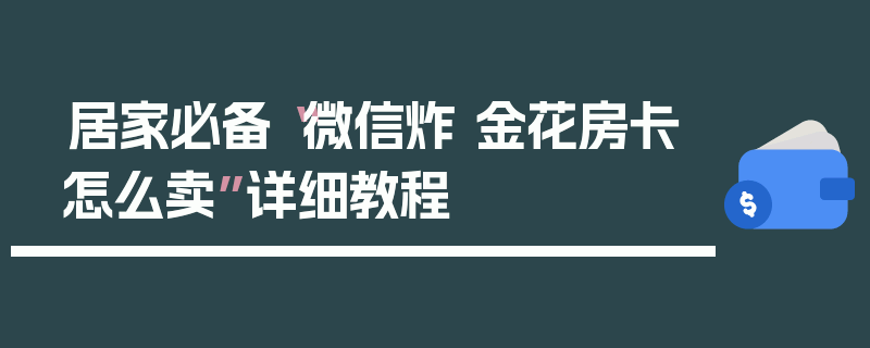 居家必备“微信炸 金花房卡怎么卖”详细教程