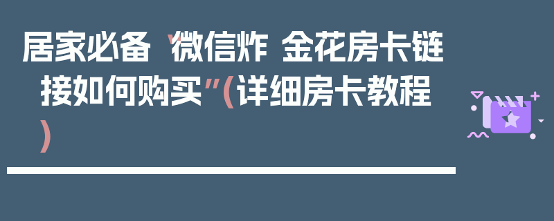 居家必备“微信炸 金花房卡链接如何购买”(详细房卡教程)