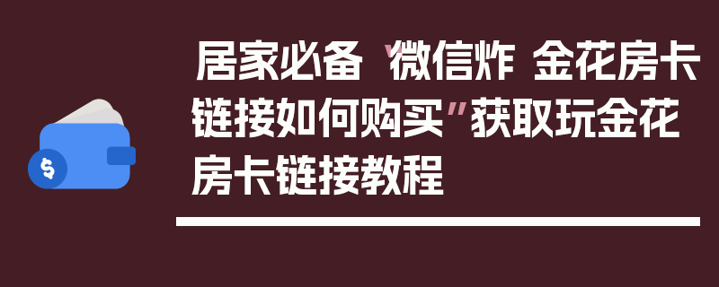 居家必备“微信炸 金花房卡链接如何购买”获取玩金花房卡链接教程