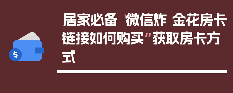 居家必备“微信炸 金花房卡链接如何购买”获取房卡方式