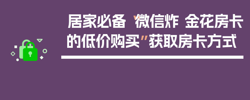居家必备“微信炸 金花房卡的低价购买”获取房卡方式