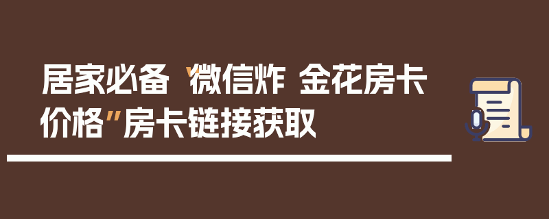 居家必备“微信炸 金花房卡价格”房卡链接获取