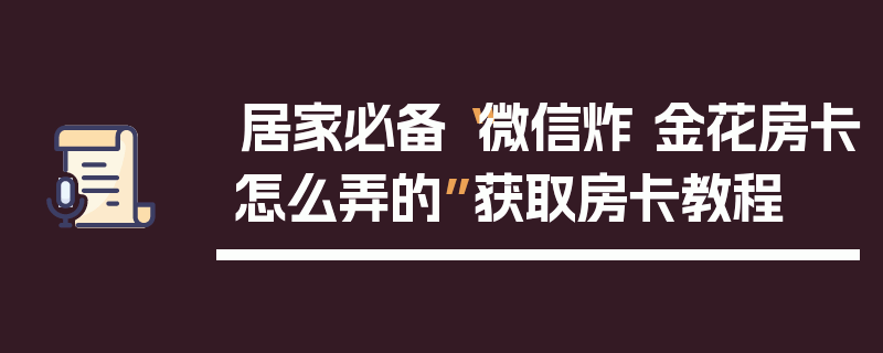 居家必备“微信炸 金花房卡怎么弄的”获取房卡教程