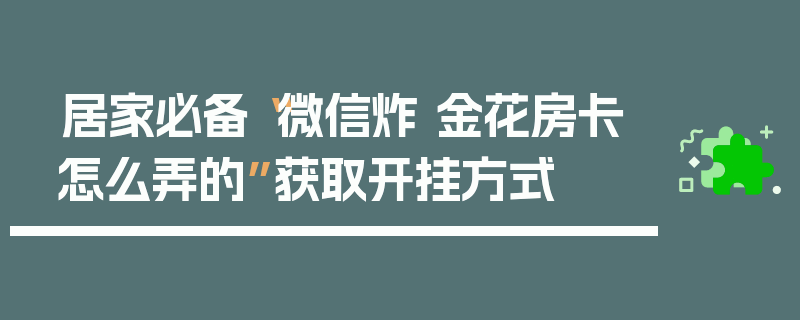 居家必备“微信炸 金花房卡怎么弄的”获取开挂方式