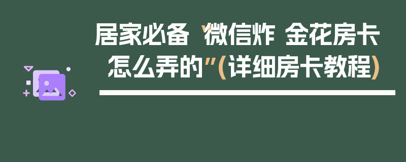 居家必备“微信炸 金花房卡怎么弄的”(详细房卡教程)