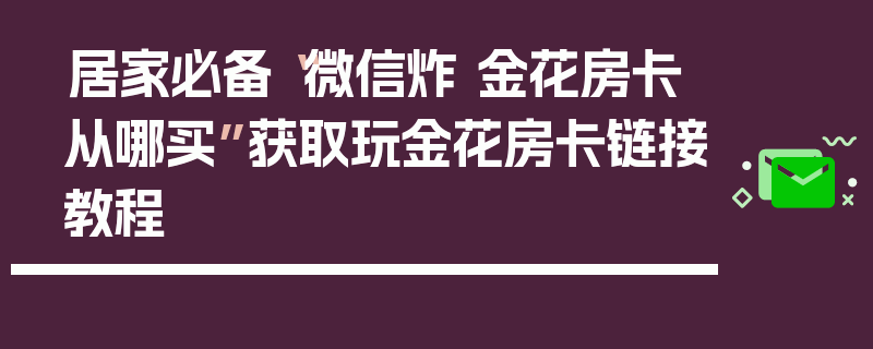 居家必备“微信炸 金花房卡从哪买”获取玩金花房卡链接教程