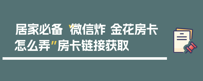 居家必备“微信炸 金花房卡怎么弄”房卡链接获取