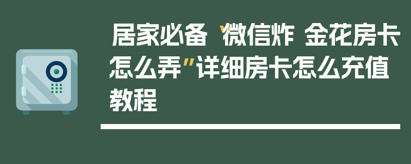 居家必备“微信炸 金花房卡怎么弄”详细房卡怎么充值教程