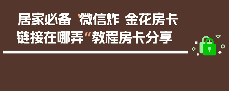 居家必备“微信炸 金花房卡链接在哪弄”教程房卡分享