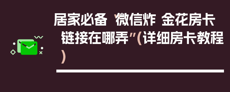 居家必备“微信炸 金花房卡链接在哪弄”(详细房卡教程)