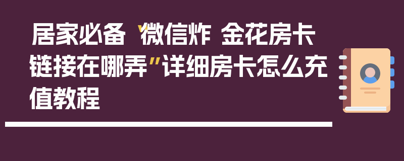 居家必备“微信炸 金花房卡链接在哪弄”详细房卡怎么充值教程