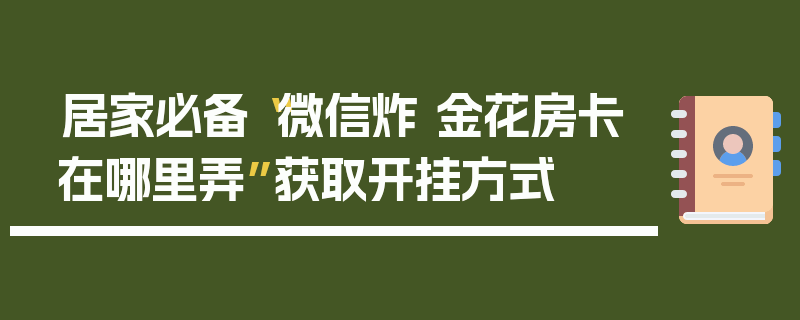 居家必备“微信炸 金花房卡在哪里弄”获取开挂方式