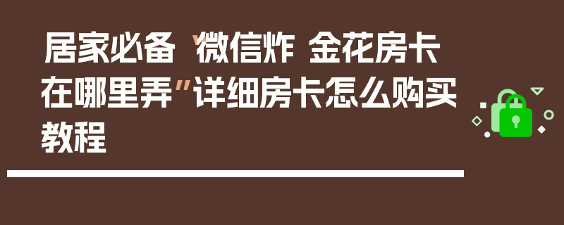 居家必备“微信炸 金花房卡在哪里弄”详细房卡怎么购买教程
