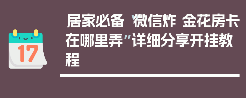 居家必备“微信炸 金花房卡在哪里弄”详细分享开挂教程