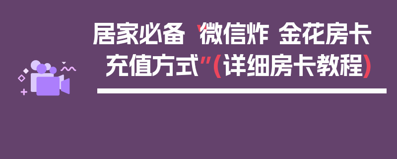 居家必备“微信炸 金花房卡充值方式”(详细房卡教程)