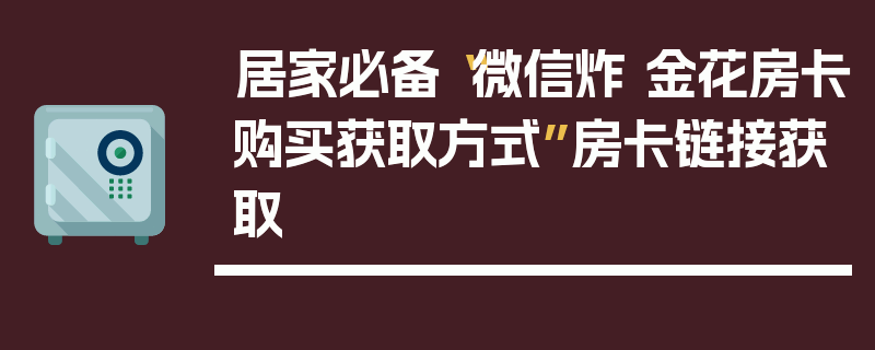 居家必备“微信炸 金花房卡购买获取方式”房卡链接获取
