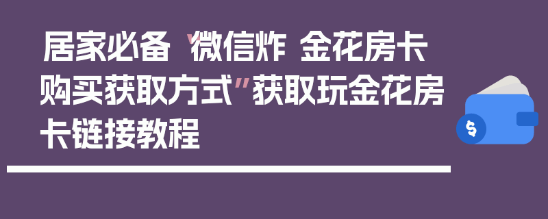 居家必备“微信炸 金花房卡购买获取方式”获取玩金花房卡链接教程