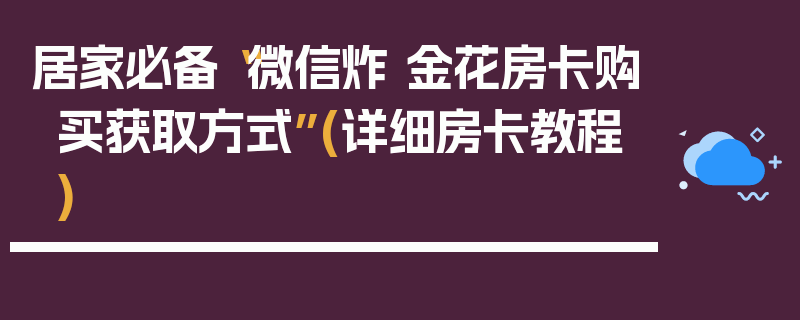 居家必备“微信炸 金花房卡购买获取方式”(详细房卡教程)
