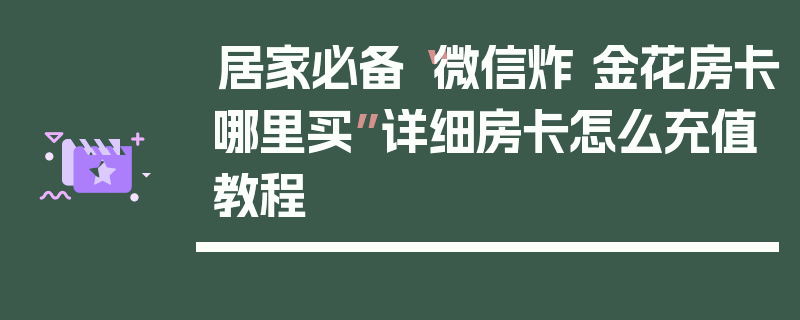 居家必备“微信炸 金花房卡哪里买”详细房卡怎么充值教程