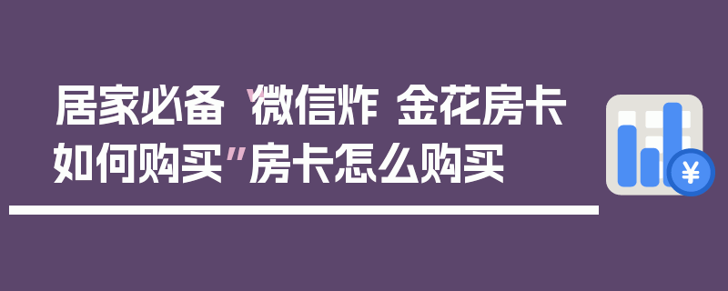 居家必备“微信炸 金花房卡如何购买”房卡怎么购买