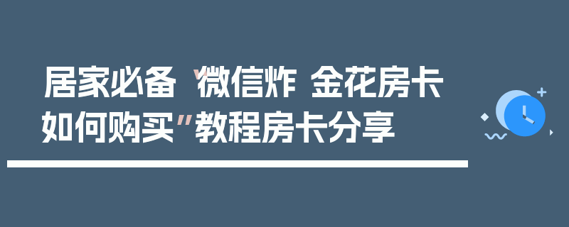 居家必备“微信炸 金花房卡如何购买”教程房卡分享