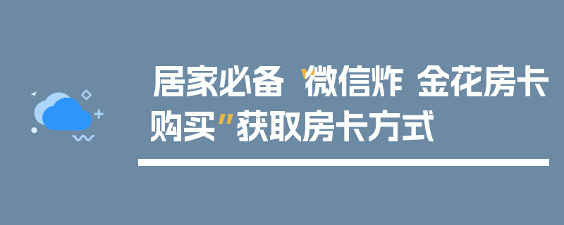 居家必备“微信炸 金花房卡购买”获取房卡方式