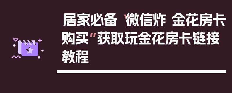 居家必备“微信炸 金花房卡购买”获取玩金花房卡链接教程