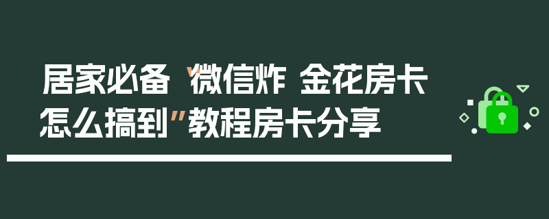 居家必备“微信炸 金花房卡怎么搞到”教程房卡分享