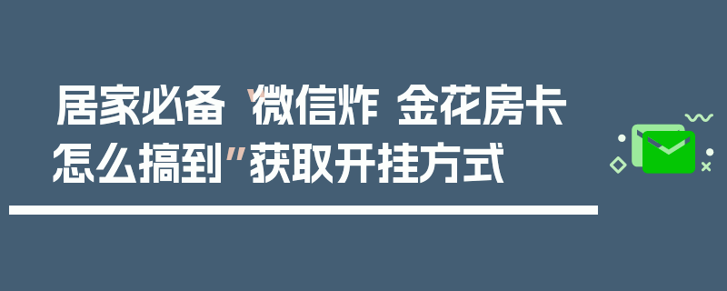 居家必备“微信炸 金花房卡怎么搞到”获取开挂方式