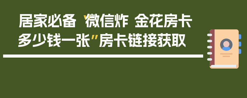 居家必备“微信炸 金花房卡多少钱一张”房卡链接获取