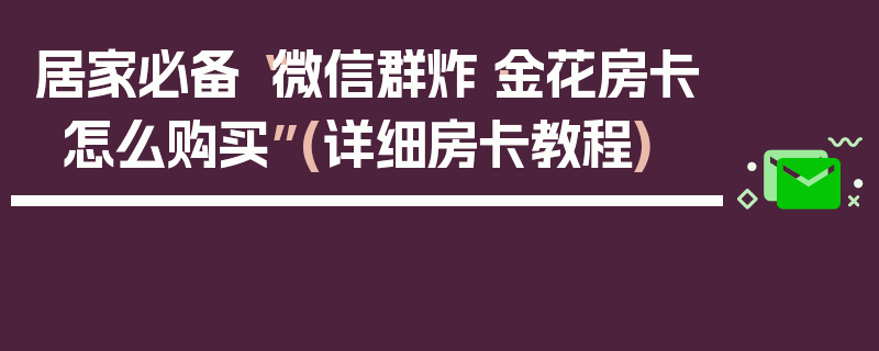 居家必备“微信群炸·金花房卡怎么购买”(详细房卡教程)