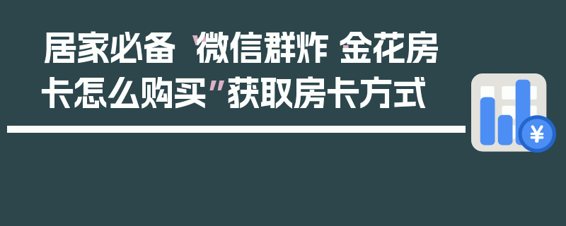 居家必备“微信群炸·金花房卡怎么购买”获取房卡方式