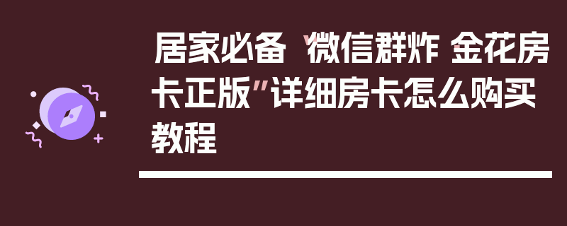 居家必备“微信群炸·金花房卡正版”详细房卡怎么购买教程