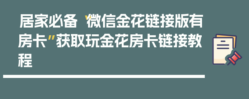 居家必备“微信金花链接版有房卡”获取玩金花房卡链接教程