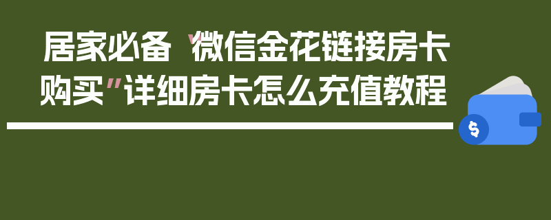 居家必备“微信金花链接房卡购买”详细房卡怎么充值教程