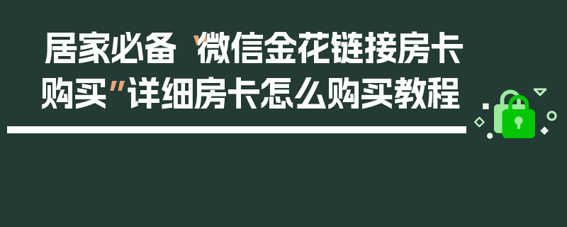 居家必备“微信金花链接房卡购买”详细房卡怎么购买教程