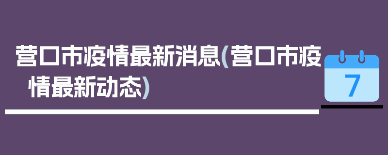 营口市疫情最新消息(营口市疫情最新动态)