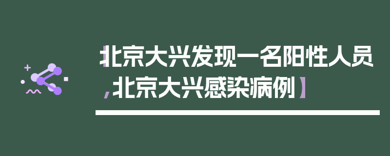 【北京大兴发现一名阳性人员,北京大兴感染病例】