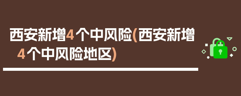 西安新增4个中风险(西安新增4个中风险地区)