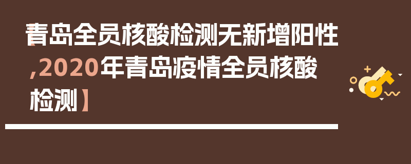 【青岛全员核酸检测无新增阳性,2020年青岛疫情全员核酸检测】
