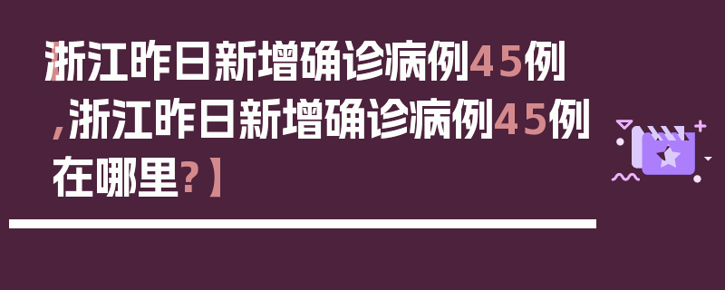【浙江昨日新增确诊病例45例,浙江昨日新增确诊病例45例在哪里?】